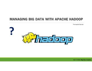 MANAGING BIG DATA WITH APACHE HADOOP
Thinnaphat Borirak
50177004-Big Data Analytics
 