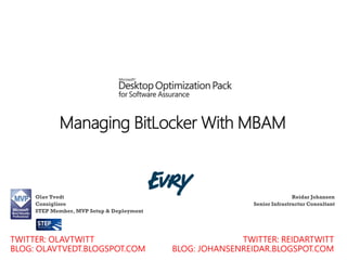 Managing BitLocker With MBAM



Olav Tvedt                                           Reidar Johansen
Consigliore                           Senior Infrastructur Consultant
STEP Member, MVP Setup & Deployment
 