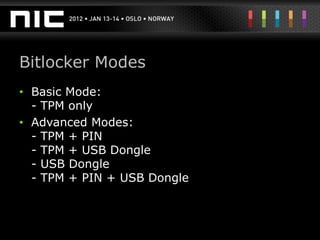 Bitlocker Modes
• Basic Mode:
  - TPM only
• Advanced Modes:
  - TPM + PIN
  - TPM + USB Dongle
  - USB Dongle
  - TPM + PIN + USB Dongle
 