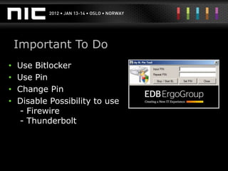 Important To Do
•   Use Bitlocker
•   Use Pin
•   Change Pin
•   Disable Possibility to use
    - Firewire
    - Thunderbolt
 