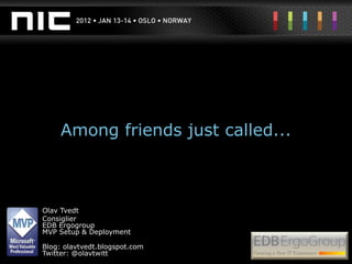 Among friends just called...



Olav Tvedt
Consiglier
EDB Ergogroup
MVP Setup & Deployment

Blog: olavtvedt.blogspot.com
Twitter: @olavtwitt
 