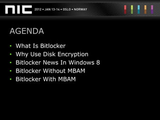 AGENDA
•   What Is Bitlocker
•   Why Use Disk Encryption
•   Bitlocker News In Windows 8
•   Bitlocker Without MBAM
•   Bitlocker With MBAM
 