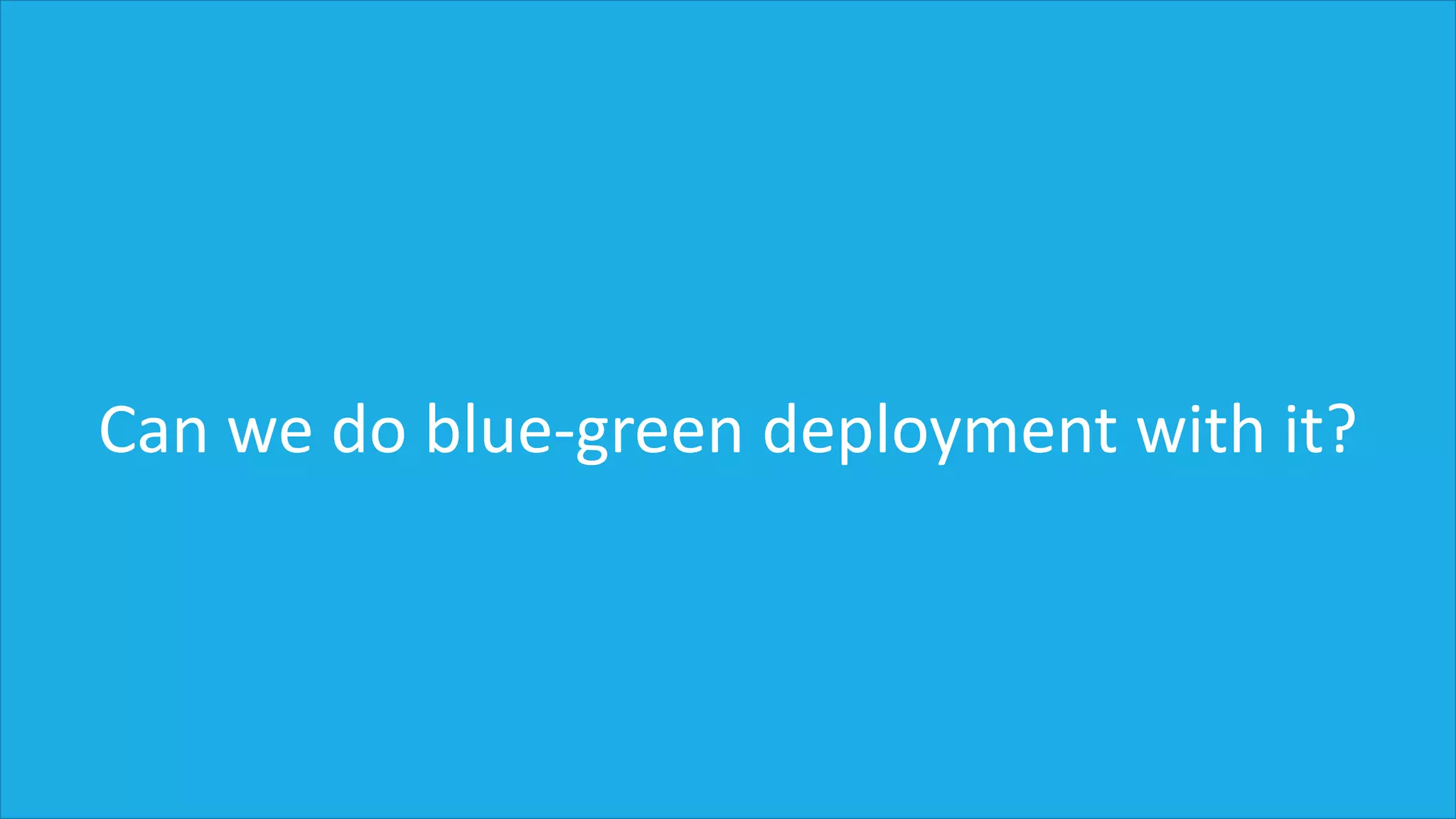 Can we do blue-green deployment with it?
 