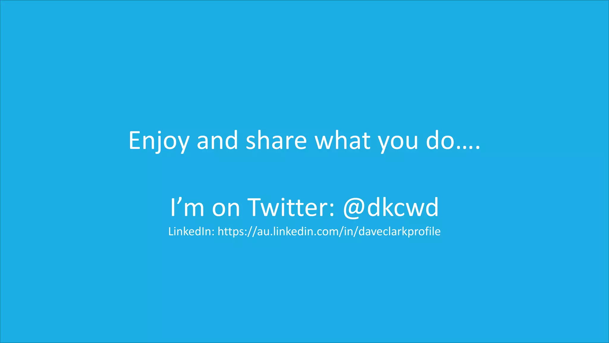 Enjoy and share what you do….
I’m on Twitter: @dkcwd
LinkedIn: https://au.linkedin.com/in/daveclarkprofile
 