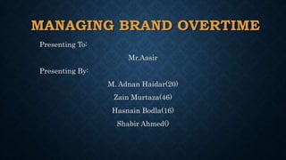 MANAGING BRAND OVERTIME
Presenting To:
Mr.Aasir
Presenting By:
M. Adnan Haidar(20)
Zain Murtaza(46)
Hasnain Bodla(16)
Shabir Ahmed()
 