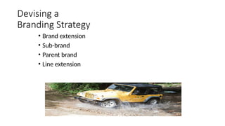 Devising a
Branding Strategy
• Brand extension
• Sub-brand
• Parent brand
• Line extension
 