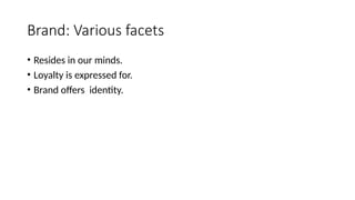 Brand: Various facets
• Resides in our minds.
• Loyalty is expressed for.
• Brand offers identity.
 