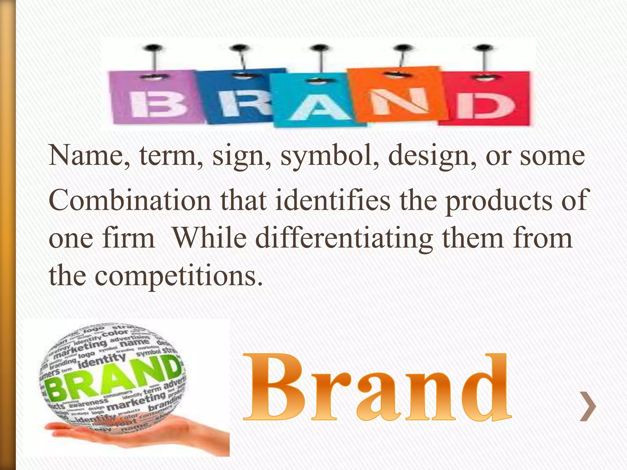 Name, term, sign, symbol, design, or some
Combination that identifies the products of
one firm While differentiating them from
the competitions.

 
