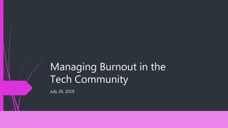 Managing Burnout in the
Tech Community
July 26, 2019
 