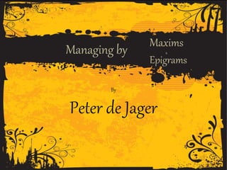 Managing by Maxims
&
By
Peter de Jager
Epigrams
 