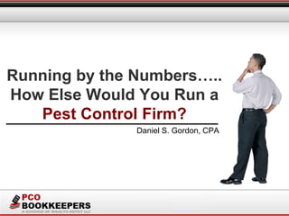 Running by the Numbers…..
How Else Would You Run a
Pest Control Firm?
Daniel S. Gordon, CPA
 