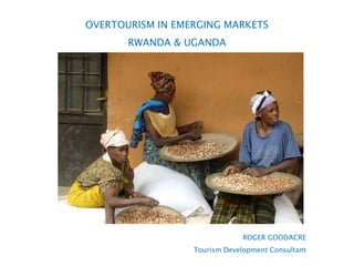 OVERTOURISM IN EMERGING MARKETS
RWANDA & UGANDA
ROGER GOODACRE
Tourism Development Consultant
 