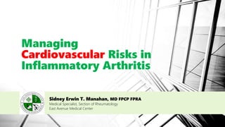 Managing
Cardiovascular Risks in
Inflammatory Arthritis
Sidney Erwin T. Manahan, MD FPCP FPRA
Medical Specialist, Section of Rheumatology
East Avenue Medical Center
 