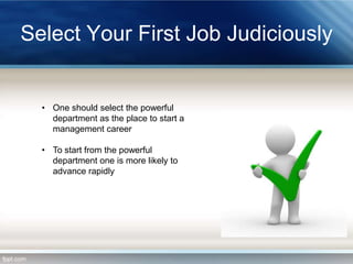 Select Your First Job Judiciously

• One should select the powerful
department as the place to start a
management career

• To start from the powerful
department one is more likely to
advance rapidly

 