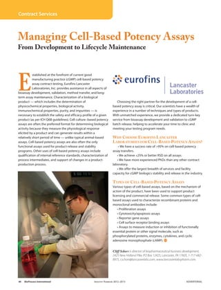 Contract Services



Managing Cell-Based Potency Assays
From Development to Lifecycle Maintenance




E
           stablished at the forefront of current good
           manufacturing practice (cGMP) cell-based potency
           assay contract testing, Eurofins Lancaster
           Laboratories, Inc. provides assistance in all aspects of
bioassay development, validation, method transfer, and long-
term assay maintenance. Characterization of a biological
product — which includes the determination of                              Choosing the right partner for the development of a cell-
physicochemical properties, biological activity,                        based potency assay is critical. Our scientists have a wealth of
immunochemical properties, purity, and impurities — is                  experience in a number of techniques and types of products.
necessary to establish the safety and efficacy profile of a given       With unmatched experience, we provide a dedicated turn-key
product (as per ICH Q6B guidelines). Cell culture–based potency         service from bioassay development and validation to cGMP
assays are often the preferred format for determining biological        batch release, helping to accelerate your time to clinic and
activity because they measure the physiological response                meeting your testing program needs.
elicited by a product and can generate results within a
relatively short period of time — unlike typical animal-based           Why Choose Eurofins Lancaster
assays. Cell-based potency assays are also often the only               Laboratories for Cell-Based Potency Assays?
functional assays used for product-release and stability                    • We have a success rate of >95% on cell-based potency
programs. Other uses of cell-based potency assays include               assay transfers.
qualification of internal reference standards, characterization of         • We achieve ±25% or better RSD on all assays.
process intermediates, and support of changes in a product-                • We have more experienced PhDs than any other contract
production process.                                                     laboratory.
                                                                           • We offer the largest breadth of services and facility
                                                                        capacity for cGMP biologics stability and release in the industry.

                                                                        T ypes of Cell-Based Potency A ssays
                                                                        Various types of cell-based assays, based on the mechanism of
                                                                        action of the product, have been used to support product
                                                                        licensing and commercial release. Some common types of cell-
                                                                        based assays used to characterize recombinant proteins and
                                                                        monoclonal antibodies include:
                                                                            • Proliferation assays
                                                                            • Cytotoxicity/apoptosis assays
                                                                            • Reporter gene assays
                                                                            • Cell surface receptor binding assays
                                                                            • Assays to measure induction or inhibition of functionally
                                                                        essential protein or other signal molecule, such as
                                                                        phosphorylated proteins, enzymes, cytokines, and cyclic
                                                                        adenosine monophosphate (cAMP). •


                                                                        Cliff Schorr is director of biopharmaceutical business development,
                                                                        2425 New Holland Pike, PO Box 12425, Lancaster, PA 17605, 1-717-682-
                                                                        8975, cschorr@lancasterlabs.com, www.lancasterlabspharm.com.




46	   BioProcess International	                         Industry Yearbook 2012–2013	                                            advertorial	
 