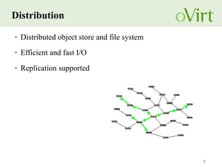 7
Distribution
● Distributed object store and file system
● Efficient and fast I/O
● Replication supported
 