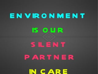 E N V IR O N M E N T
      IS O U R
      S IL E N T
    P AR T N E R
     IN C AR E
 