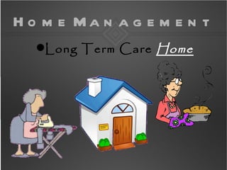 H o m e Ma n a g e m e n t
  Long Term Care Home
 