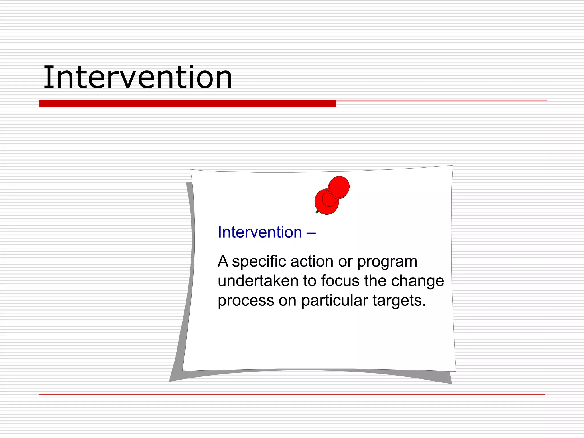 Intervention



          Intervention –
          A specific action or program
          undertaken to focus the change
          process on particular targets.
 