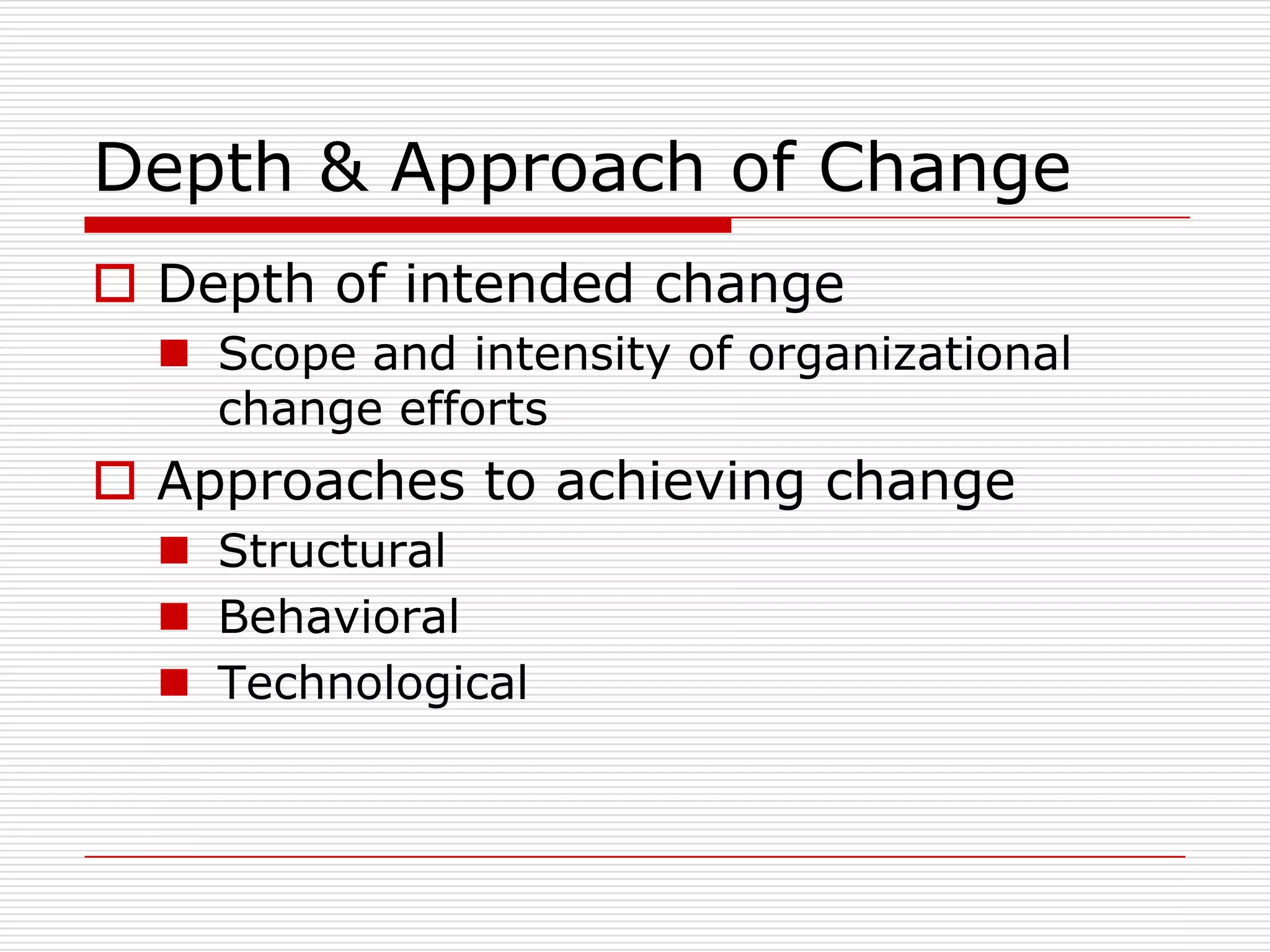 Depth & Approach of Change
 Depth of intended change
   Scope and intensity of organizational
    change efforts
 Approaches to achieving change
   Structural
   Behavioral
   Technological
 