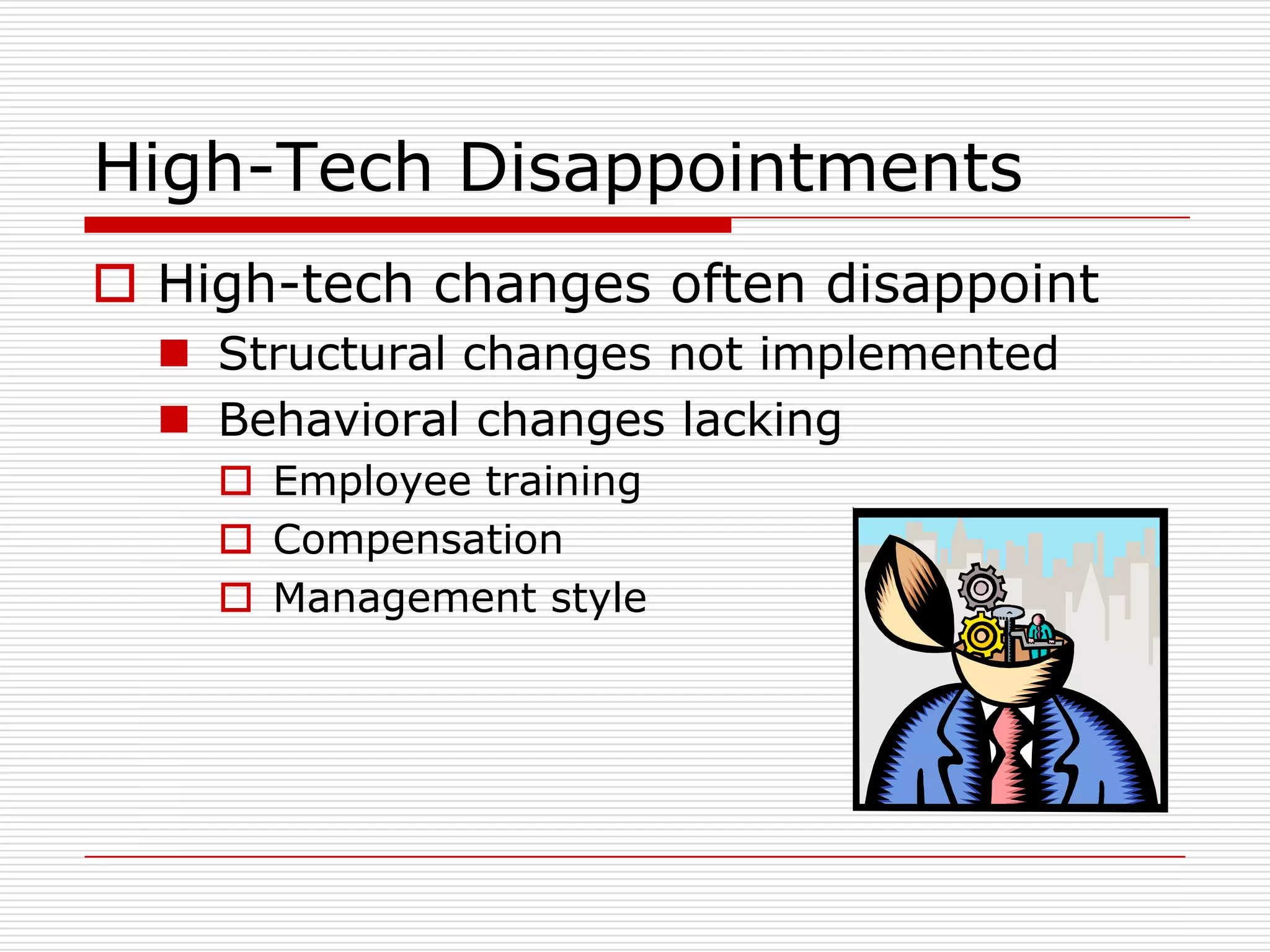 High-Tech Disappointments
 High-tech changes often disappoint
   Structural changes not implemented
   Behavioral changes lacking
     Employee training
     Compensation
     Management style
 