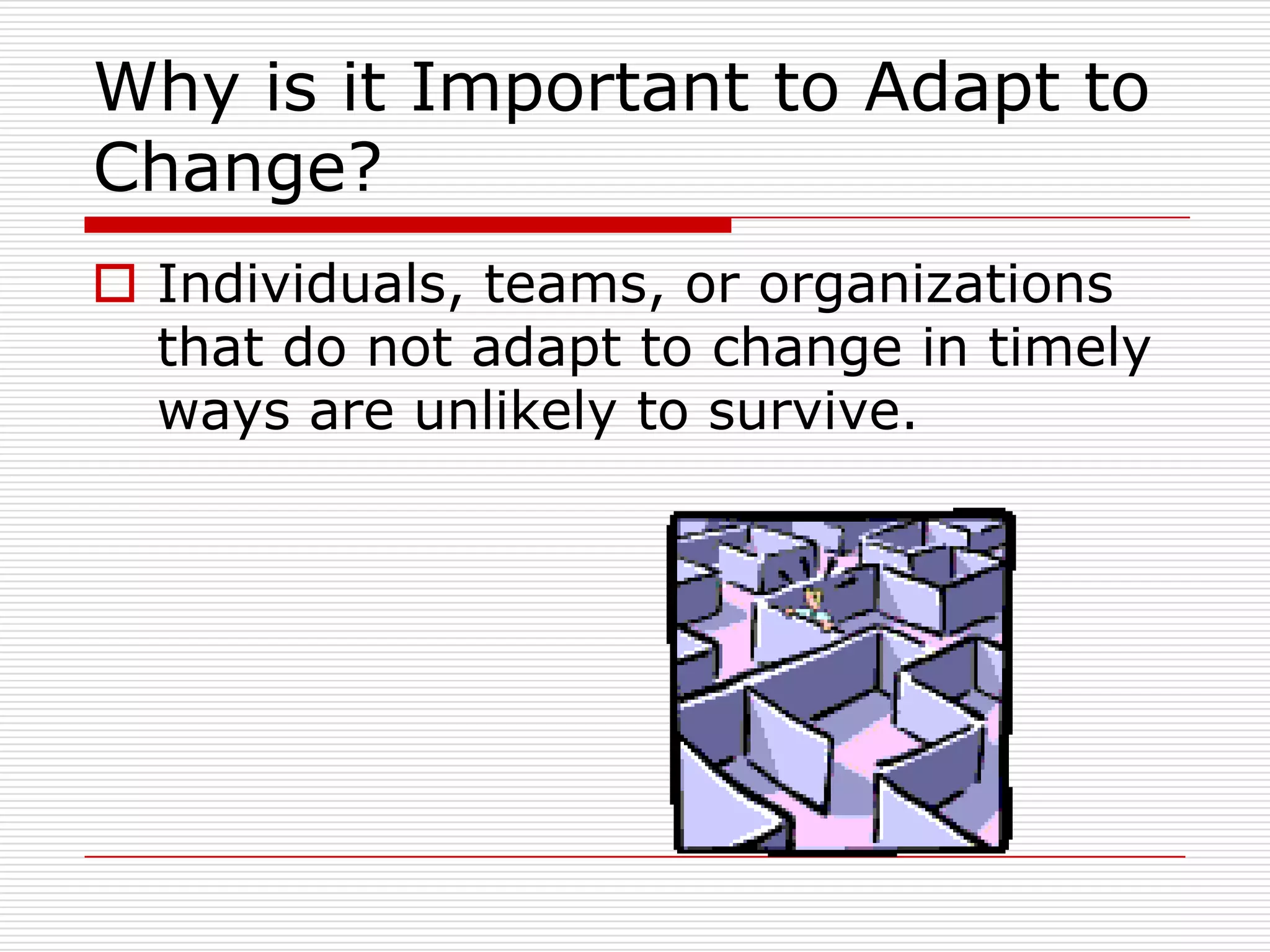 Why is it Important to Adapt to
Change?
 Individuals, teams, or organizations
  that do not adapt to change in timely
  ways are unlikely to survive.
 