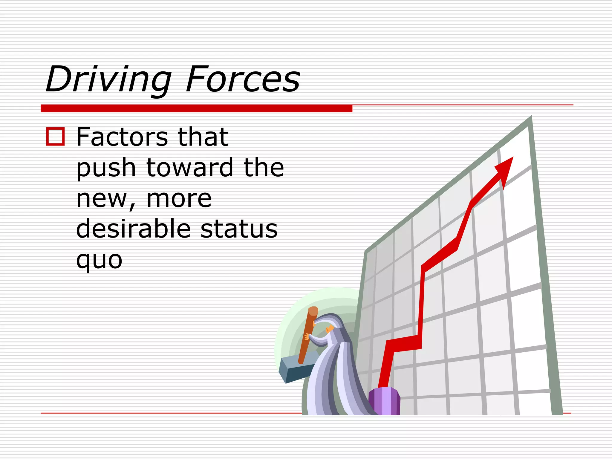 Driving Forces
 Factors that
  push toward the
  new, more
  desirable status
  quo
 