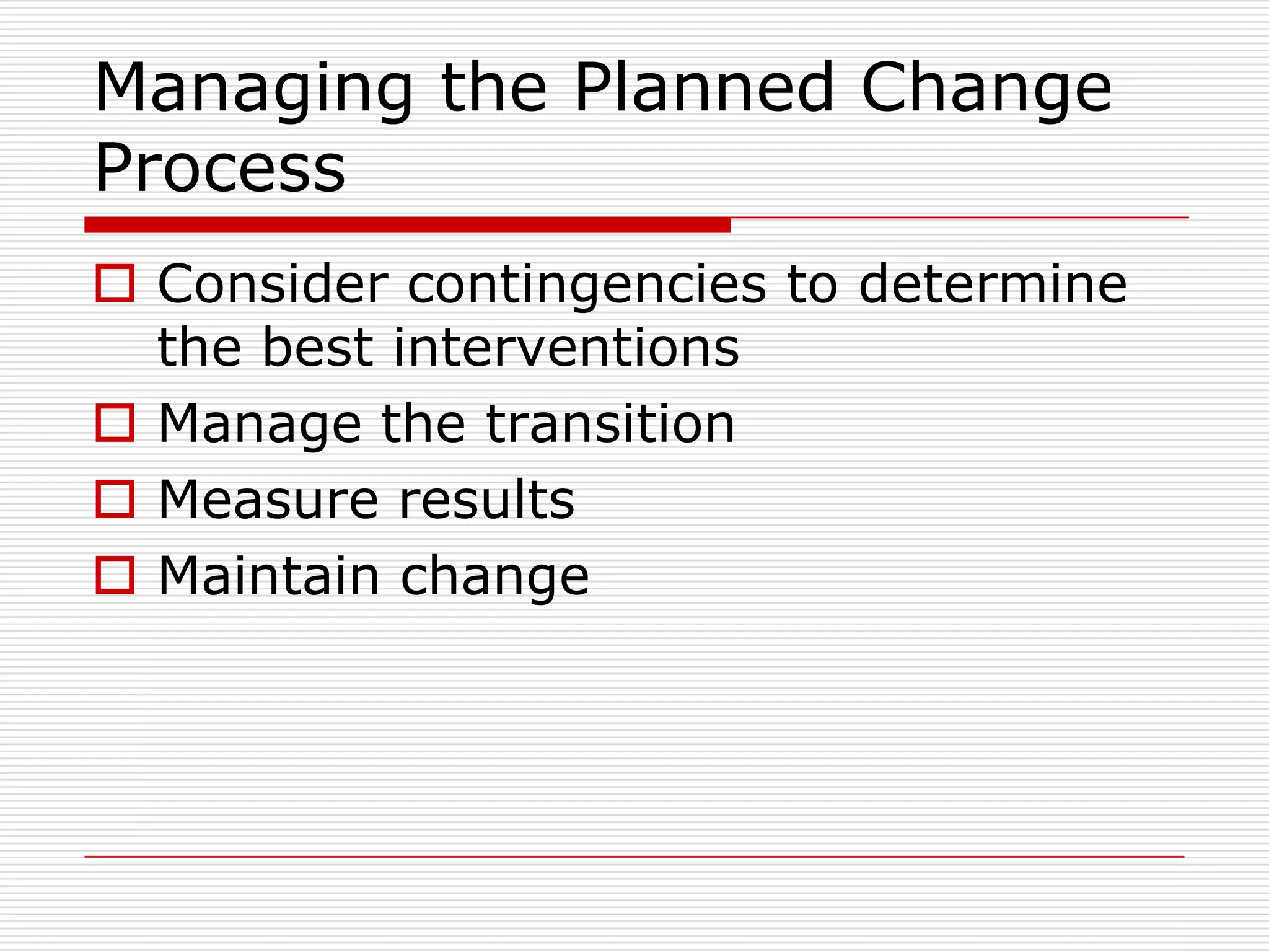 Managing the Planned Change
Process
 Consider contingencies to determine
  the best interventions
 Manage the transition
 Measure results
 Maintain change
 