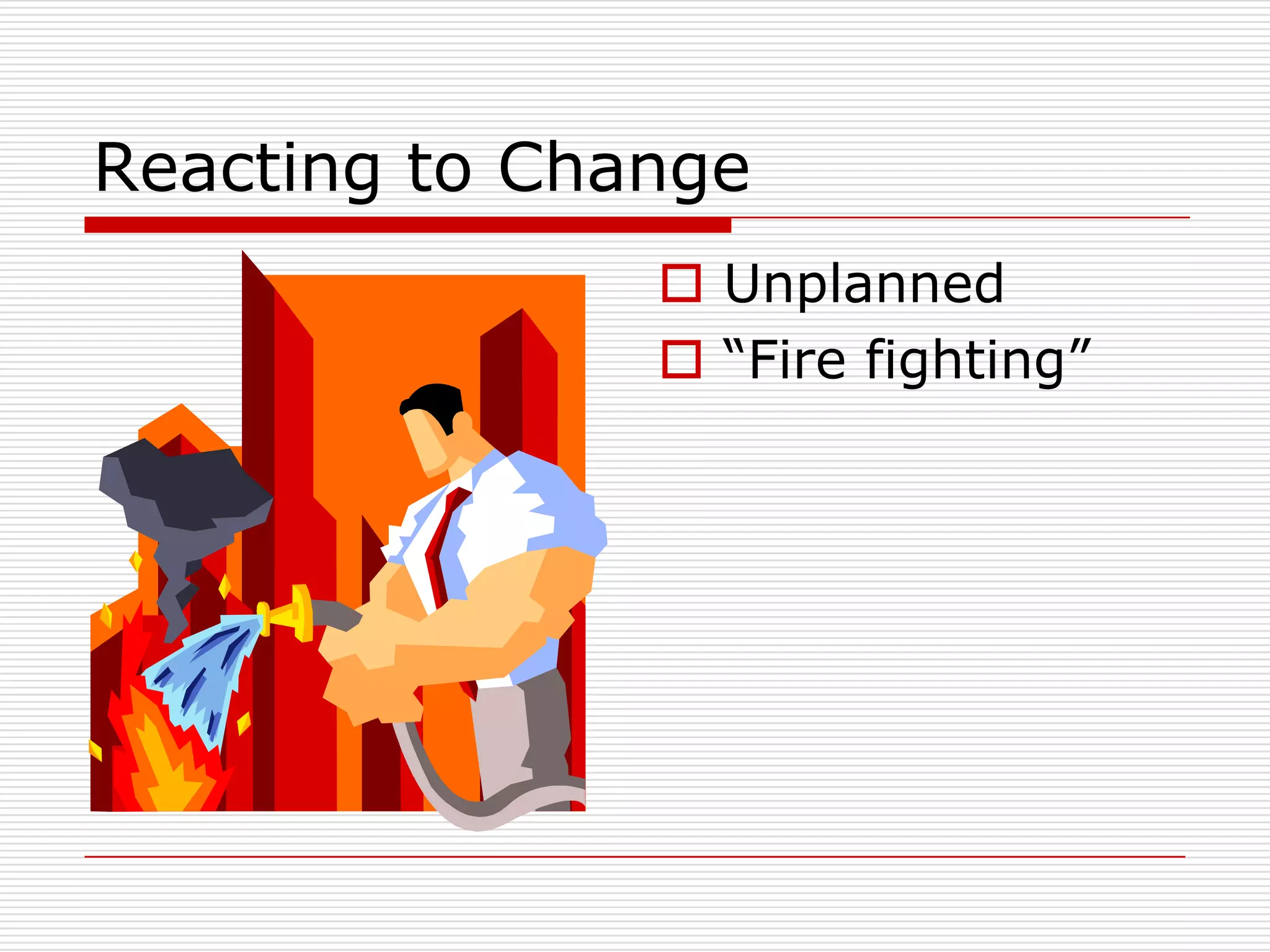 Reacting to Change
                Unplanned
                ―Fire fighting‖
 