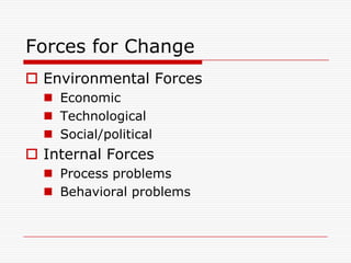 Forces for Change
 Environmental Forces
   Economic
   Technological
   Social/political
 Internal Forces
   Process problems
   Behavioral problems
 