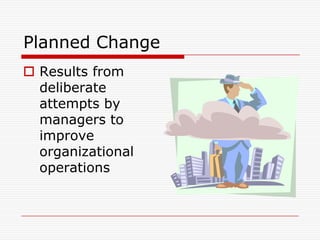 Planned Change
 Results from
  deliberate
  attempts by
  managers to
  improve
  organizational
  operations
 