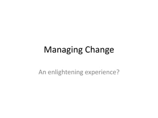 Managing Change

An enlightening experience?
 
