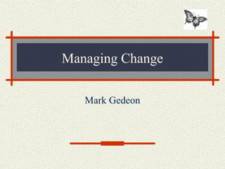 Managing Change

   Mark Gedeon
 