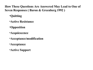 How These Questions Are Answered May Lead to One of Seven Responses ( Baron & Greenberg 1992 ) Quitting Active Resistance Opposition Acquiescence Acceptance/modification Acceptance Active Support 