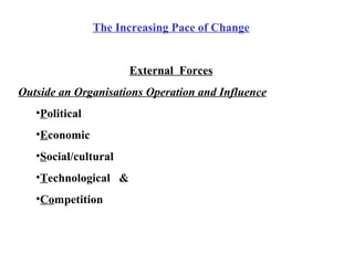 The Increasing Pace of Change External  Forces Outside an Organisations Operation and Influence P olitical E conomic S ocial/cultural T echnological  &  Co mpetition 