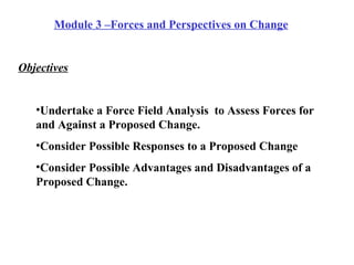 <ul><li>Module 3 –Forces and Perspectives on Change   </li></ul><ul><li>Objectives </li></ul><ul><ul><li>Undertake a Force...