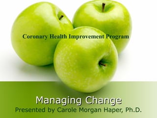 Managing Change Presented by Carole Morgan Haper, Ph.D. Coronary Health Improvement Program 