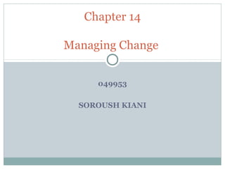 Chapter 14

Managing Change


     049953

  SOROUSH KIANI
 