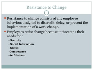 Resistance to Change

Resistance to change consists of any employee
 behaviors designed to discredit, delay, or prevent t...