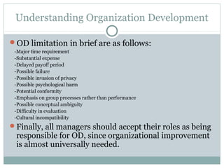 Understanding Organization Development

OD limitation in brief are as follows:
 -Major time requirement
 -Substantial exp...