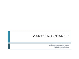MANAGING CHANGE
Vision enhancement series
By LSL Consultancy
 