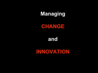 Managing 
CHANGE 
and 
INNOVATION 
 