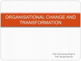 Prof. Anil Kumar Singh &
Prof. Muqbil Burhan
ORGANISATIONAL CHANGE AND
TRANSFORMATION
 