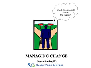 MANAGING CHANGE
Steven Sunder, BS
Which Direction Will
Lead To
Our Success?
 