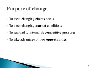  To meet changing clients needs
 To meet changing market conditions
 To respond to internal & competitive pressures
 T...