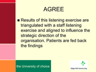 AGREE
■ Results of this listening exercise are
  triangulated with a staff listening
  exercise and aligned to influence t...