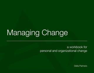 Managing Change
                           a workbook for
        personal and organizational change



                                Delta Partners
 