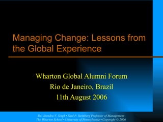 Wharton Global Alumni Forum Rio de Janeiro, Brazil 11th August 2006 Managing Change: Lessons from the Global Experience 