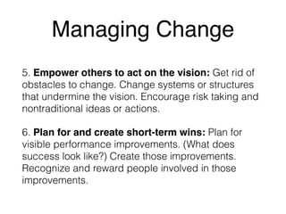 Managing Change 
5. Empower others to act on the vision: Get rid of 
obstacles to change. Change systems or structures 
th...