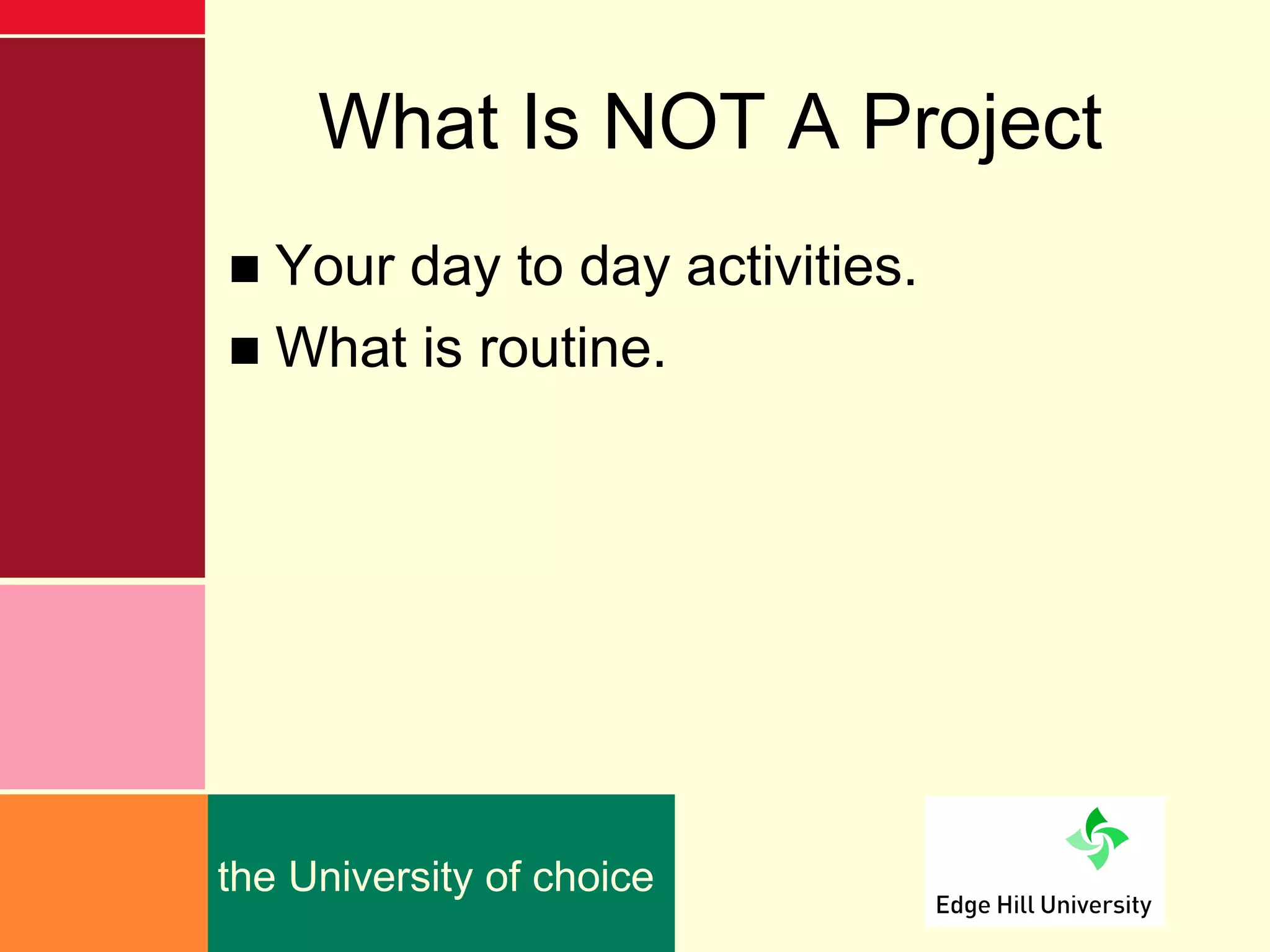 What Is NOT A Project
■ Your day to day activities.
■ What is routine.




the University of choice
 